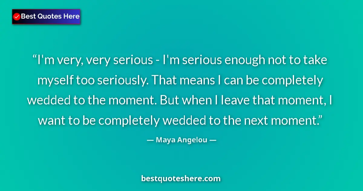 Quote by Maya Angelou: I'm very, very serious - I'm serious enough not to take myself too seriously. That means I can be co...