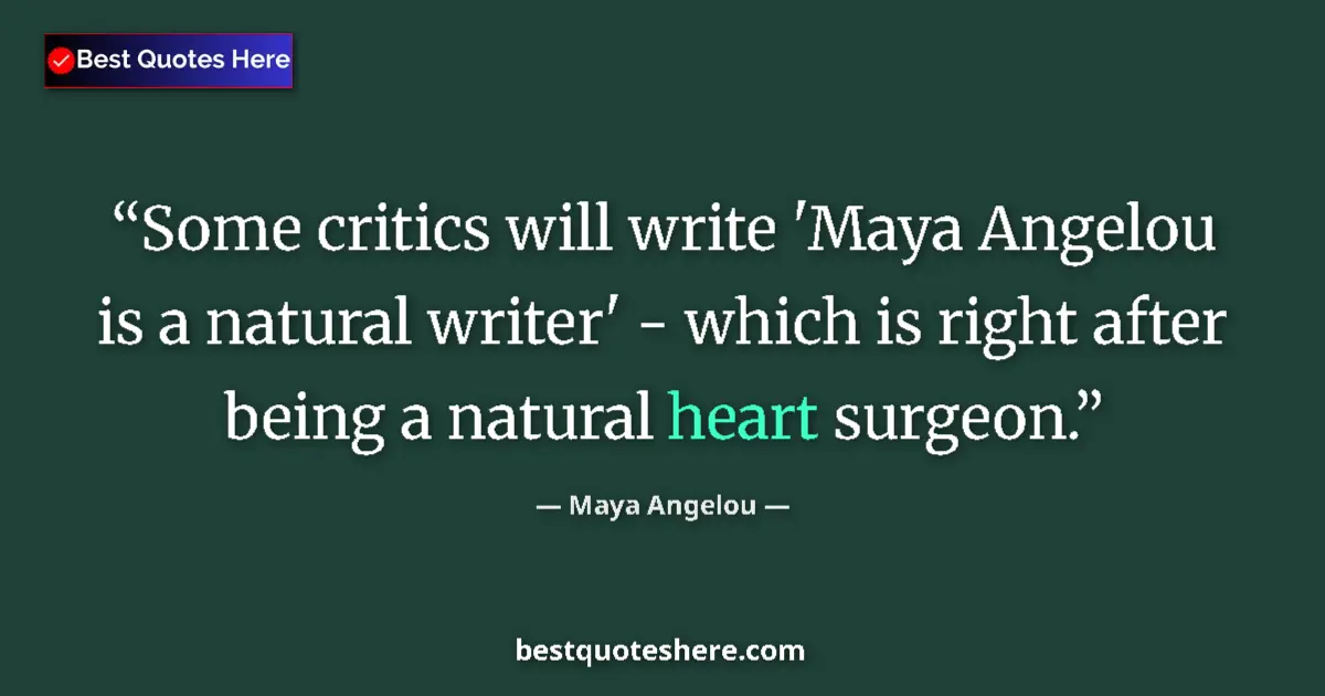 Quote by Maya Angelou: Some critics will write 'Maya Angelou is a natural writer' - which is right after being a natural he...