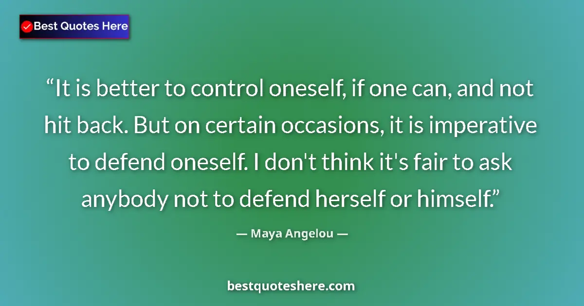 Quote by Maya Angelou: It is better to control oneself, if one can, and not hit back. But on certain occasions, it is imper...