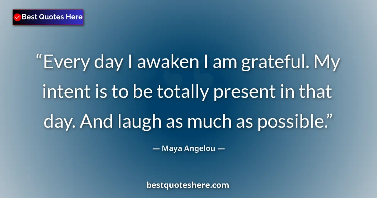Quote by Maya Angelou: Every day I awaken I am grateful. My intent is to be totally present in that day. And laugh as much ...