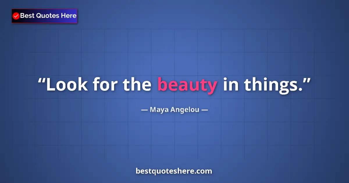 Image for the quote by Maya Angelou: Look for the beauty in things....