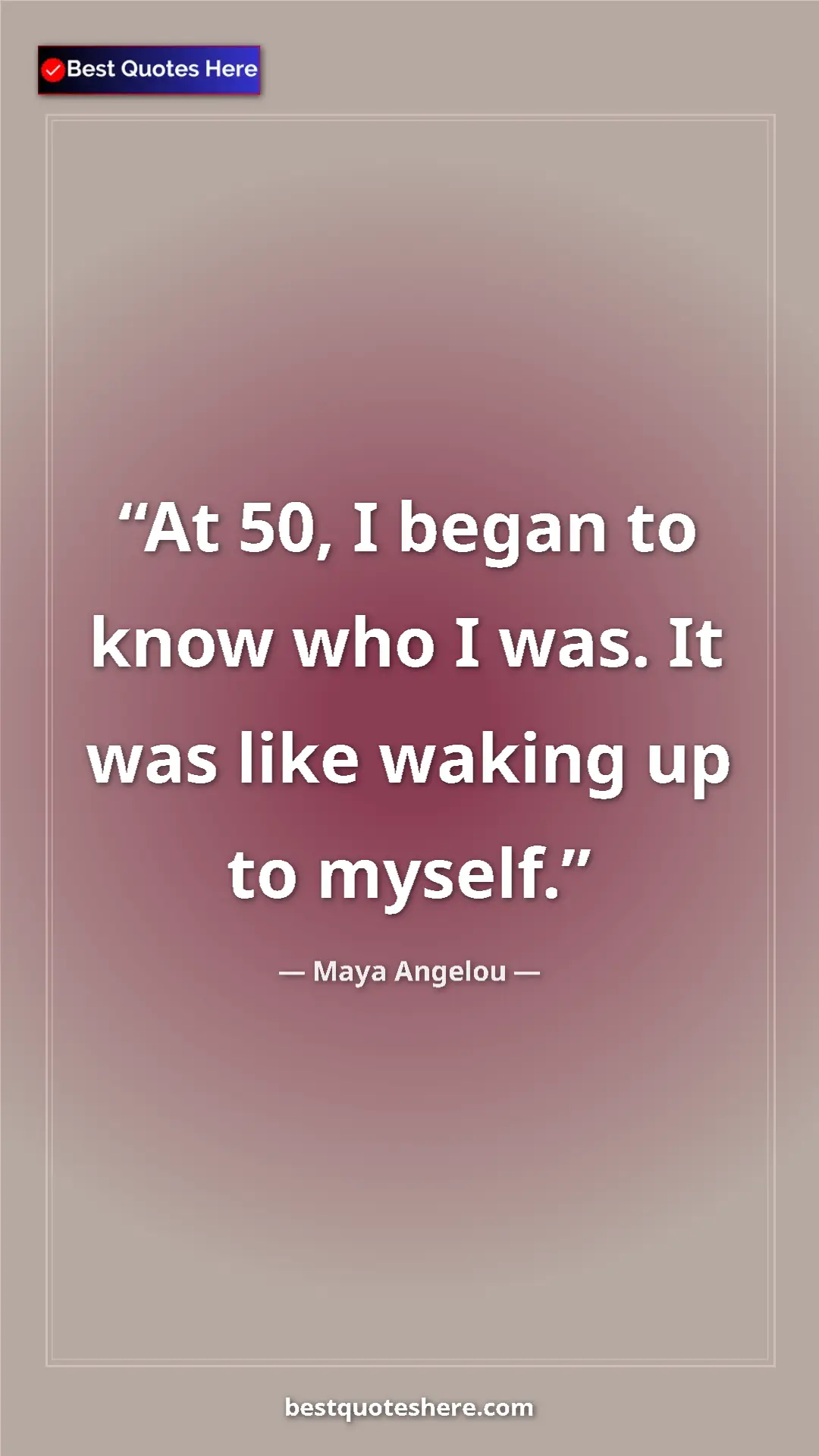 Pinterest quote poster by Maya Angelou: "At 50, I began to know who I was. It was like waking up to..."