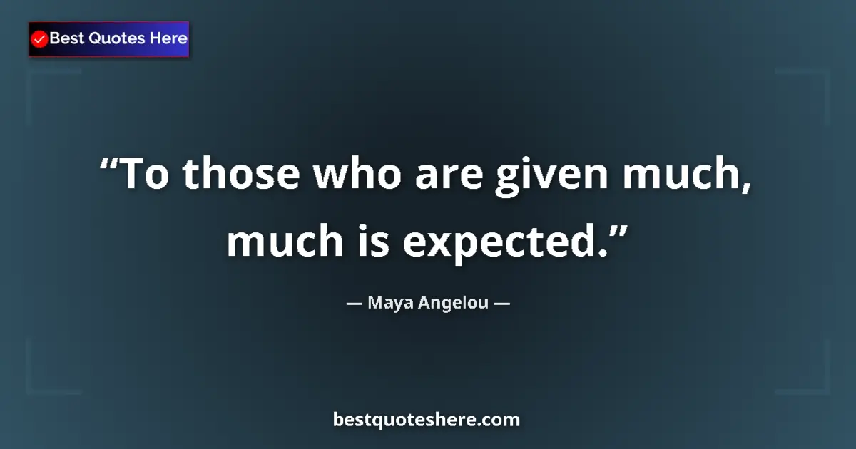 Quote by Maya Angelou: To those who are given much, much is expected....