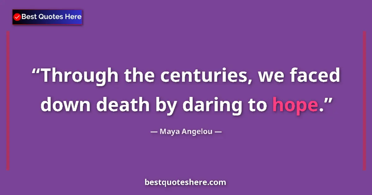 Maya Angelou quote: "Through the centuries, we faced down death by daring to..."