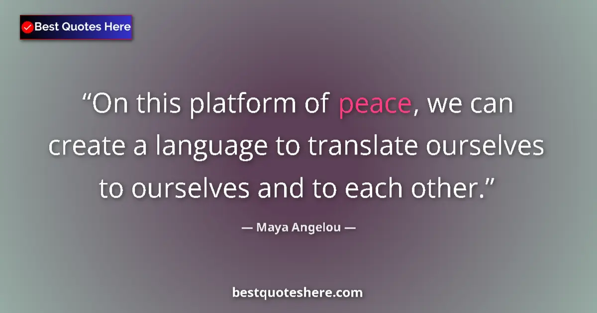 Quote by Maya Angelou: On this platform of peace, we can create a language to translate ourselves to ourselves and to each ...