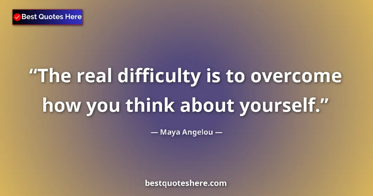Quote by Maya Angelou: The real difficulty is to overcome how you think about yourself....