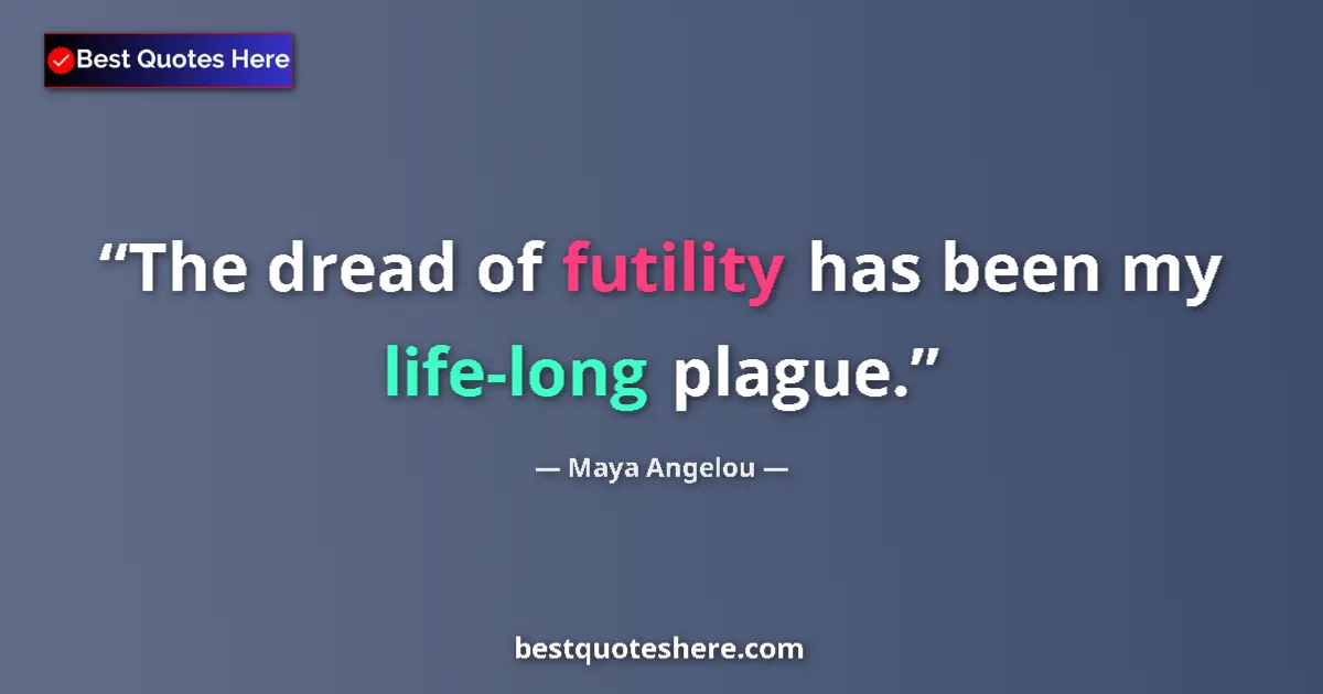 Image for the quote by Maya Angelou: The dread of futility has been my life-long plague....