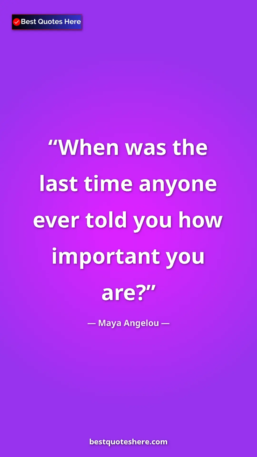 Pinterest quote poster by Maya Angelou: "When was the last time anyone ever told you how important..."