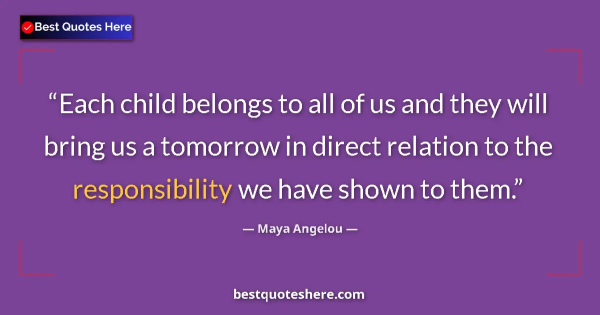 Quote by Maya Angelou: Each child belongs to all of us and they will bring us a tomorrow in direct relation to the responsi...