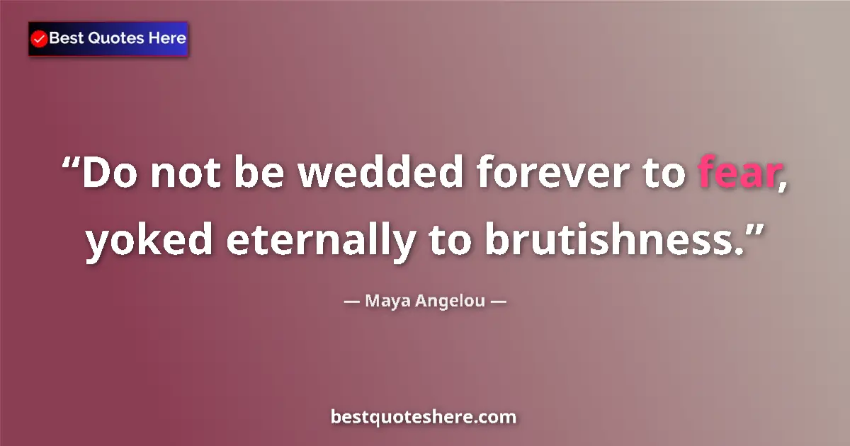 Quote by Maya Angelou: Do not be wedded forever to fear, yoked eternally to brutishness....