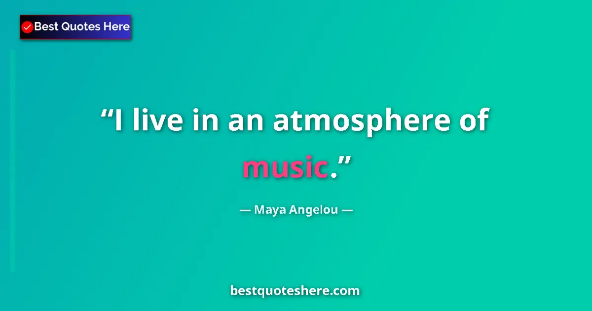 Quote by Maya Angelou: I live in an atmosphere of music....