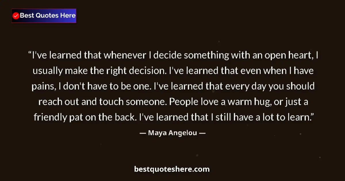 Image for the quote by Maya Angelou: I've learned that whenever I decide something with an open heart, I usually make the right decision....