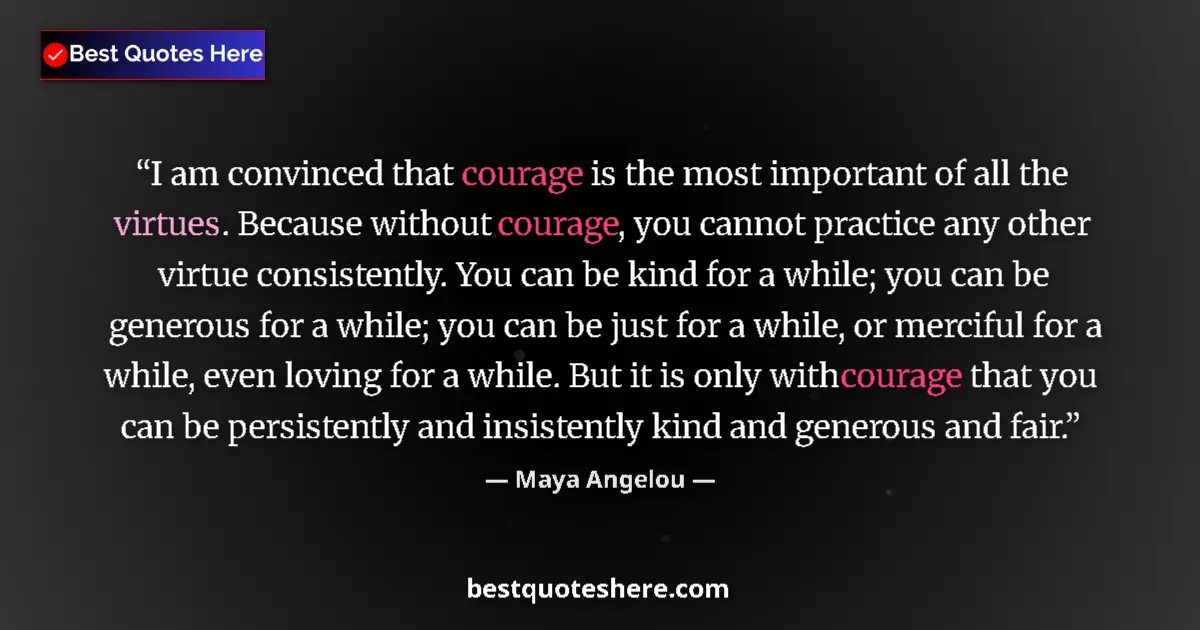 Quote by Maya Angelou: I am convinced that courage is the most important of all the virtues. Because without courage, you c...