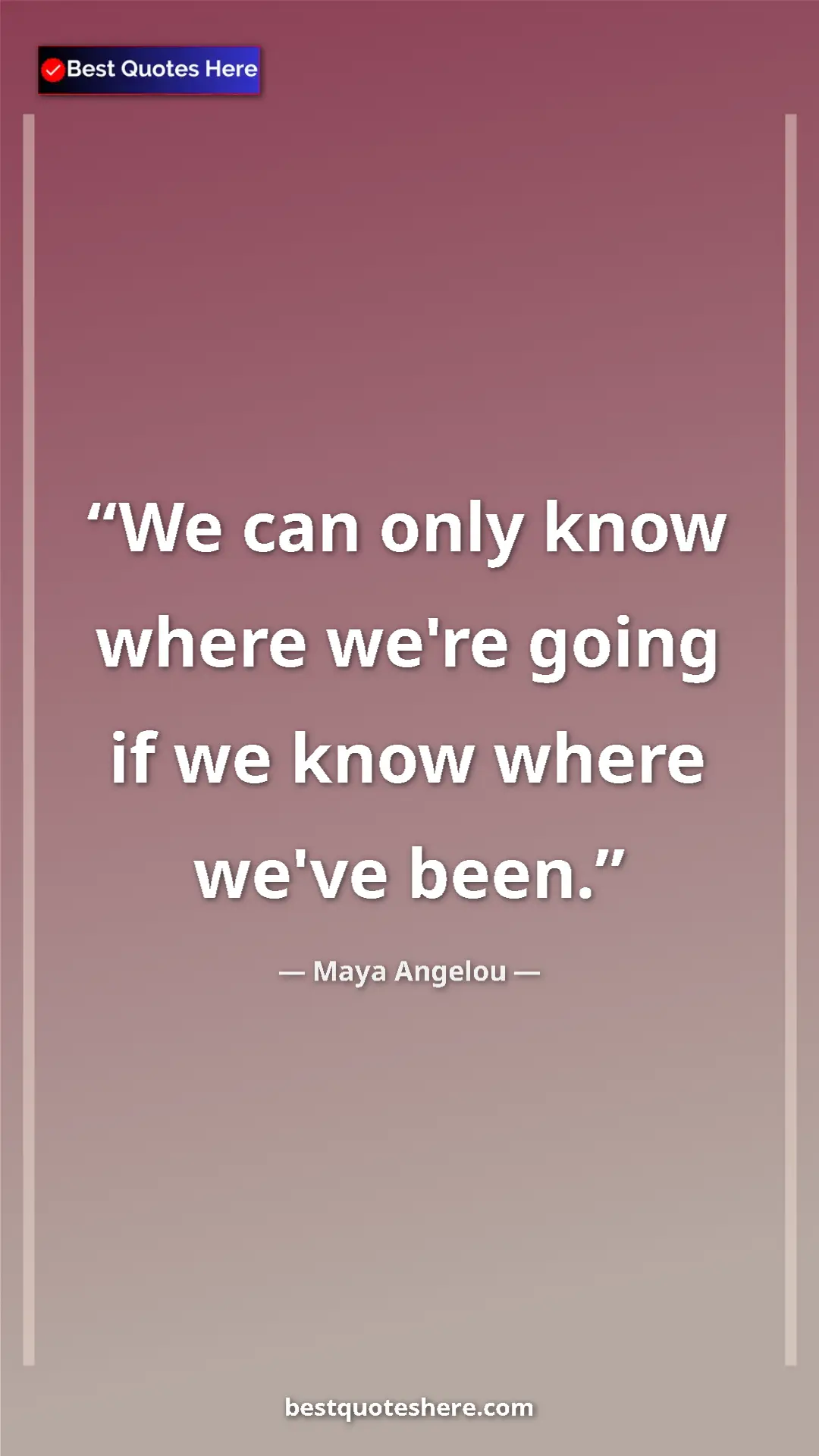 Pinterest quote poster by Maya Angelou: "We can only know where we're going if we know where we've..."