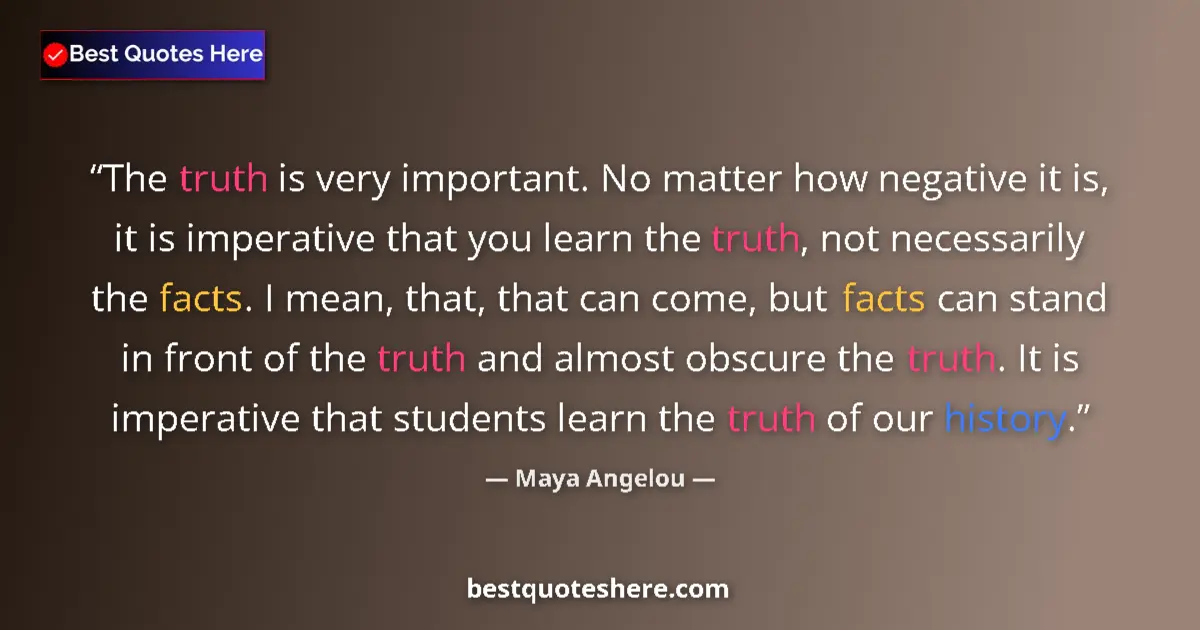 Quote by Maya Angelou: The truth is very important. No matter how negative it is, it is imperative that you learn the truth...