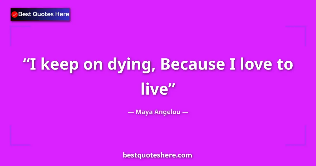 Quote by Maya Angelou: I keep on dying, Because I love to live...