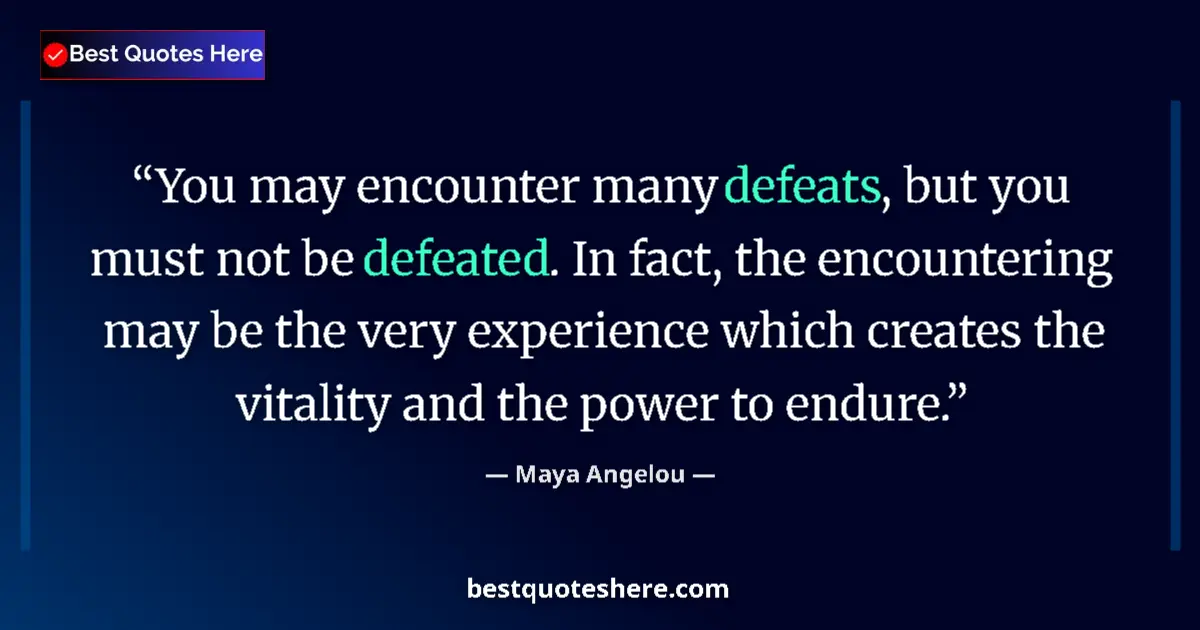 Quote by Maya Angelou: You may encounter many defeats, but you must not be defeated. In fact, the encountering may be the v...