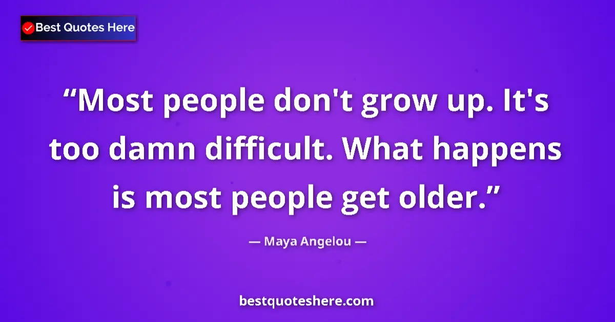 Quote by Maya Angelou: Most people don't grow up. It's too damn difficult. What happens is most people get older....