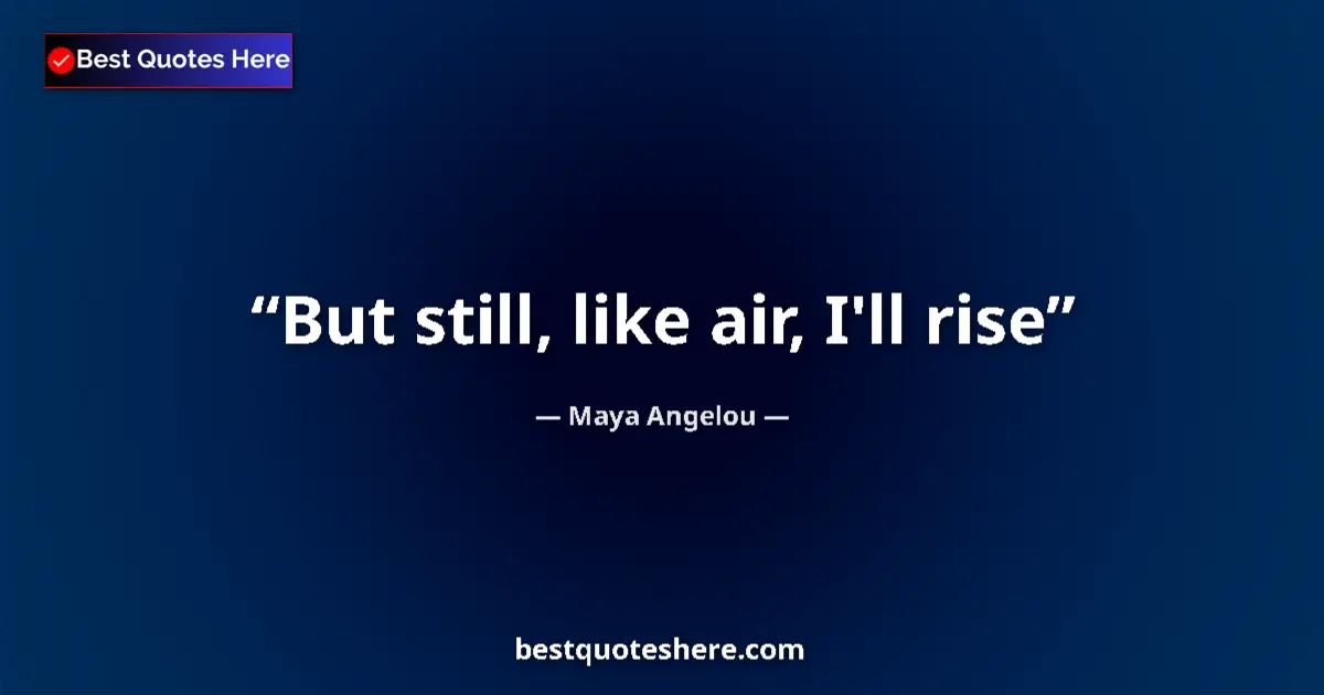 Quote by Maya Angelou: But still, like air, I'll rise