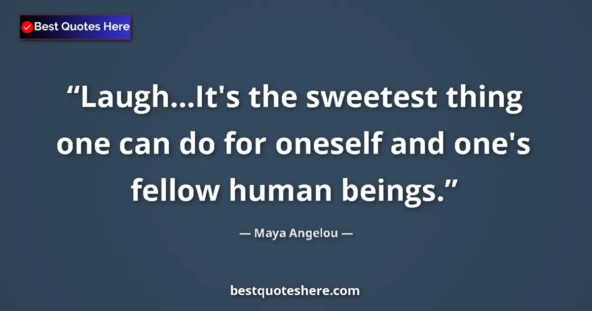 Quote by Maya Angelou: Laugh...It's the sweetest thing one can do for oneself and one's fellow human beings....