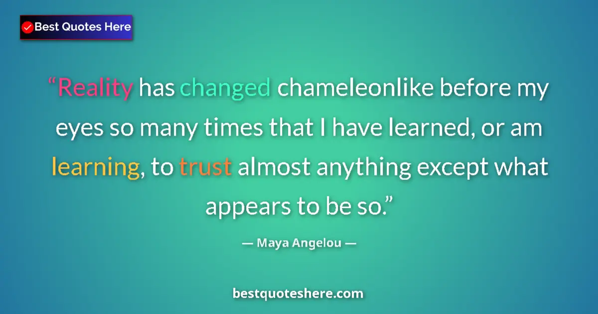 Quote by Maya Angelou: Reality has changed chameleonlike before my eyes so many times that I have learned, or am learning, ...