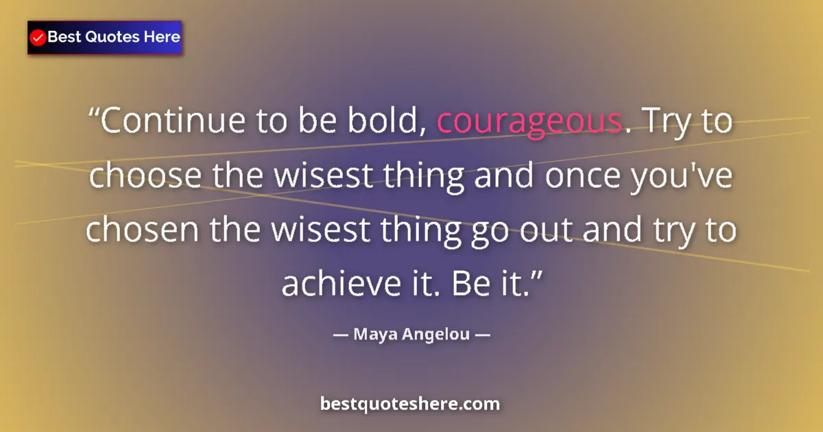 Quote by Maya Angelou: Continue to be bold, courageous. Try to choose the wisest thing and once you've chosen the wisest th...