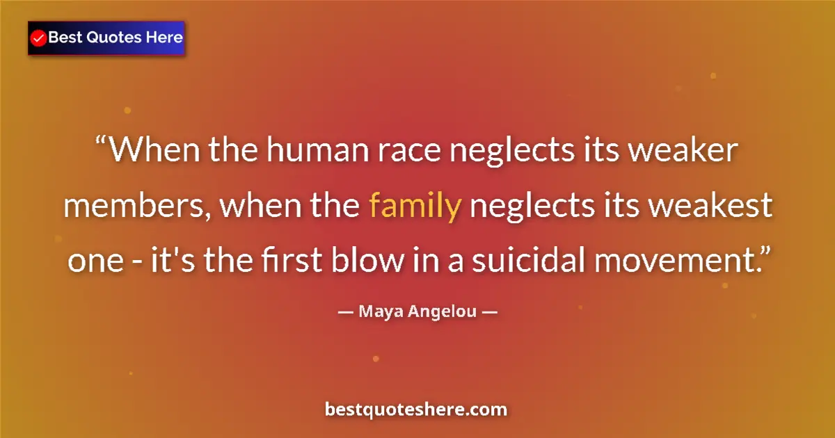 Maya Angelou quote: "When the human race neglects its weaker members, when the..."