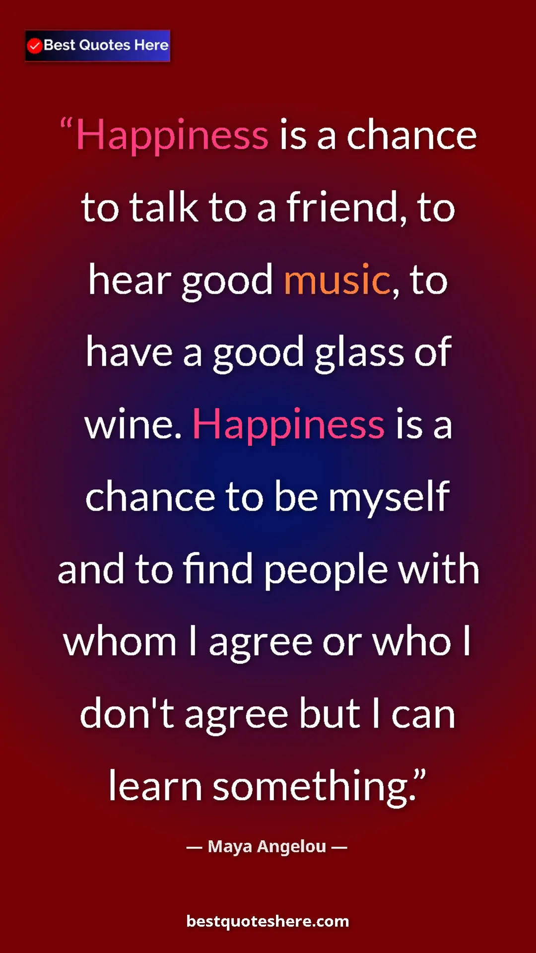 Maya Angelou Quote Card: "Happiness is a chance to talk to a friend, to hear good musi" Pinterest quote poster by Maya Angelou: "Happiness is a chance to talk to a friend, to hear good musi"