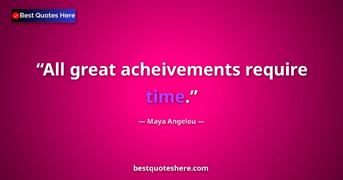 Quote by Maya Angelou: All great acheivements require time....