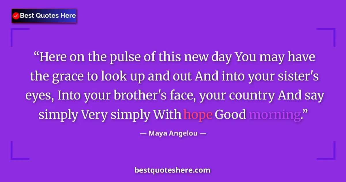 Quote by Maya Angelou: Here on the pulse of this new day You may have the grace to look up and out And into your sister's e...