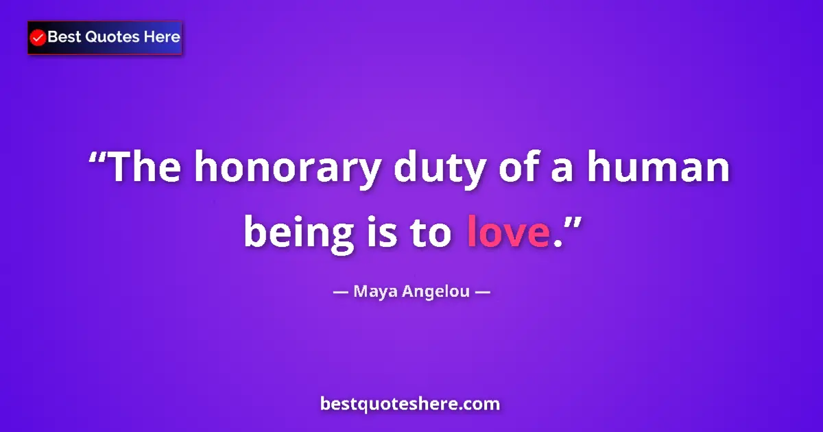 Quote by Maya Angelou: The honorary duty of a human being is to love....