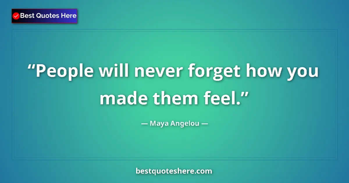 Quote by Maya Angelou: People will never forget how you made them feel....