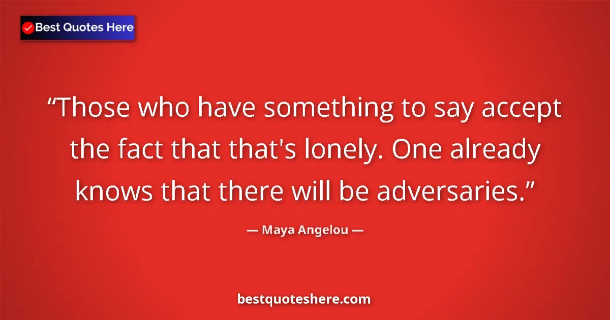 Quote by Maya Angelou: Those who have something to say accept the fact that that's lonely. One already knows that there wil...