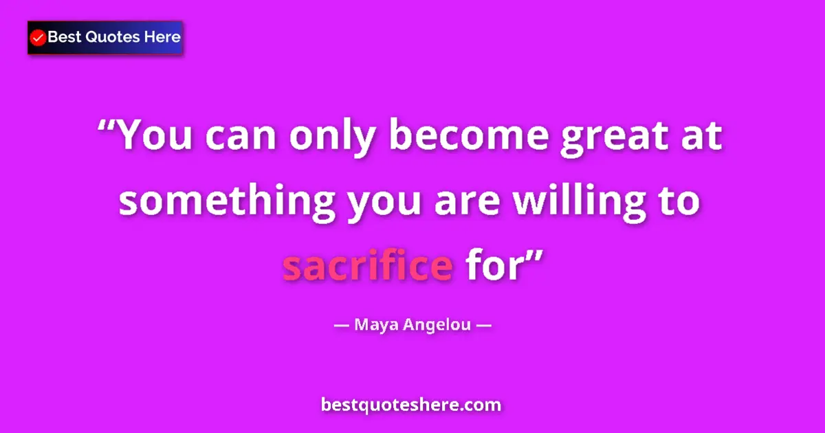 Quote by Maya Angelou: You can only become great at something you are willing to sacrifice for...