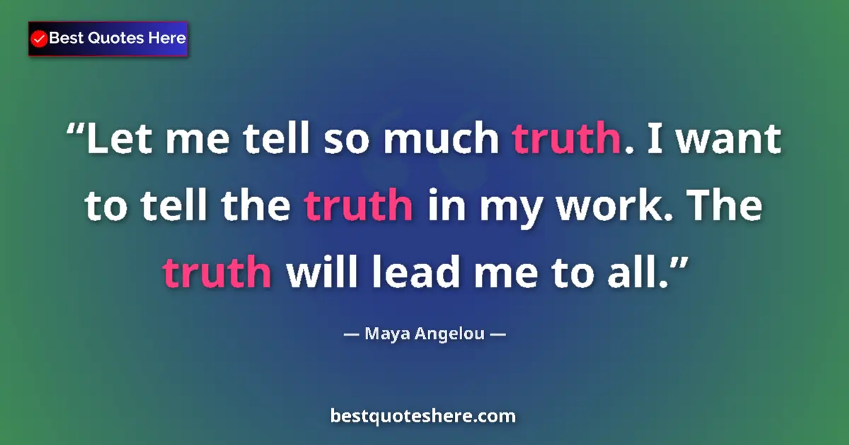 Quote by Maya Angelou: Let me tell so much truth. I want to tell the truth in my work. The truth will lead me to all....