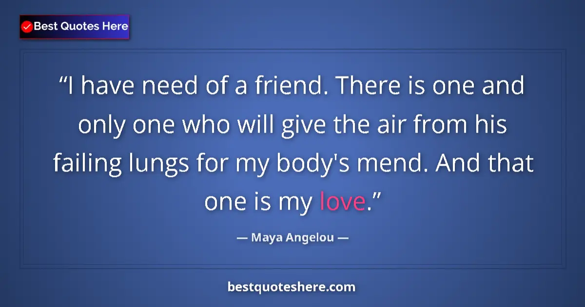 Quote by Maya Angelou: I have need of a friend. There is one and only one who will give the air from his failing lungs for ...
