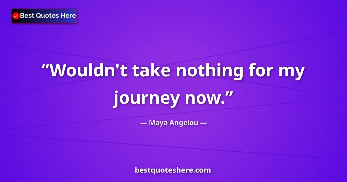 Quote by Maya Angelou: Wouldn't take nothing for my journey now....