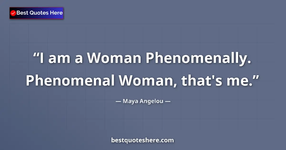 Quote by Maya Angelou: I am a Woman Phenomenally. Phenomenal Woman, that's me....