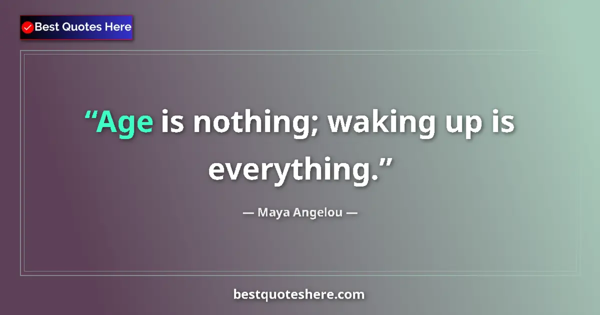Quote by Maya Angelou: Age is nothing; waking up is everything....