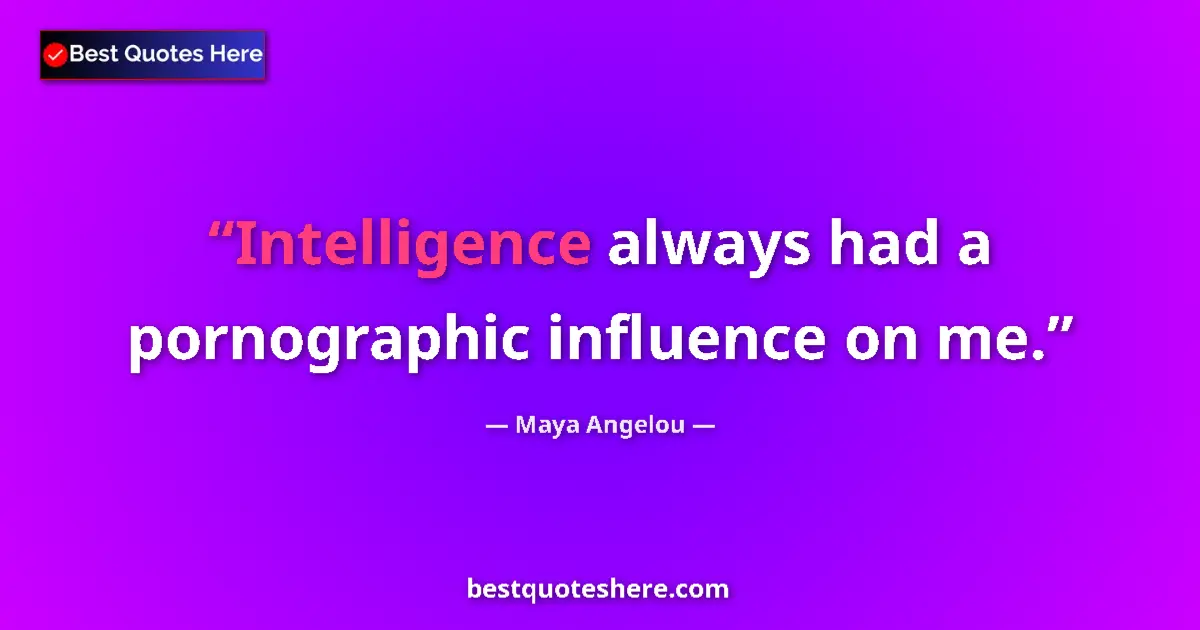 Quote by Maya Angelou: Intelligence always had a pornographic influence on me....