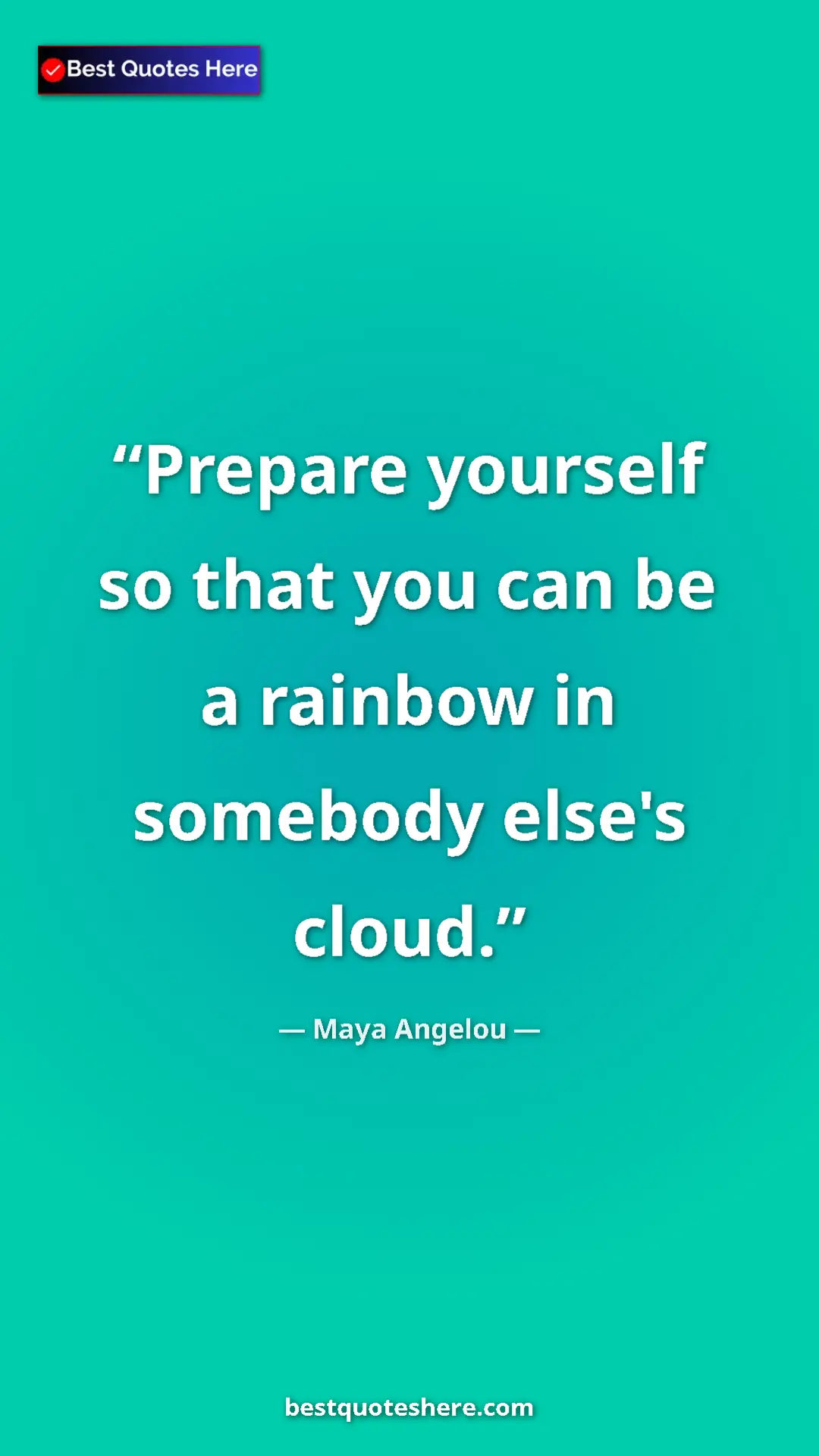 Pinterest quote poster by Maya Angelou: "Prepare yourself so that you can be a rainbow in somebody..."