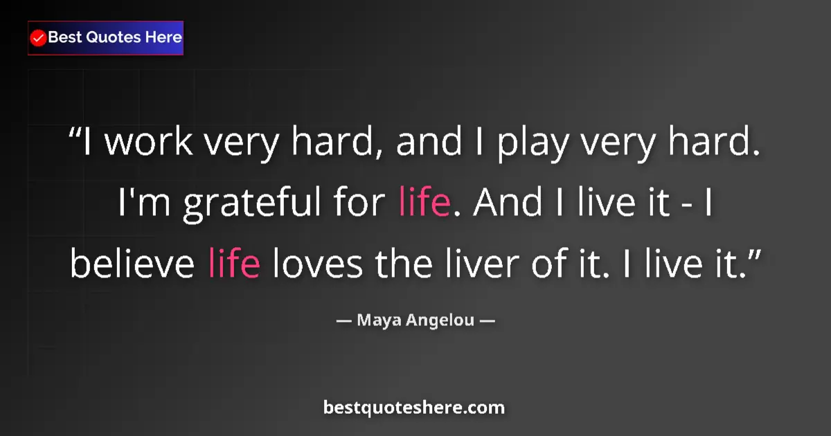 Quote by Maya Angelou: I work very hard, and I play very hard. I'm grateful for life. And I live it - I believe life loves ...