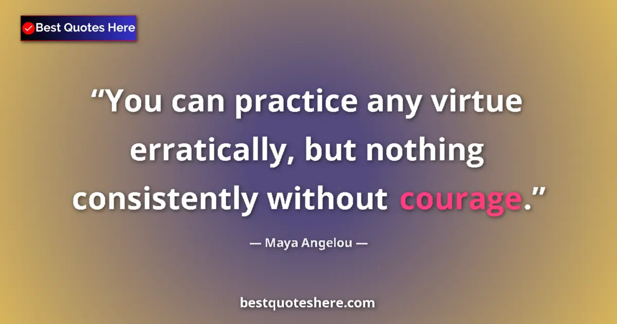 Quote by Maya Angelou: You can practice any virtue erratically, but nothing consistently without courage....