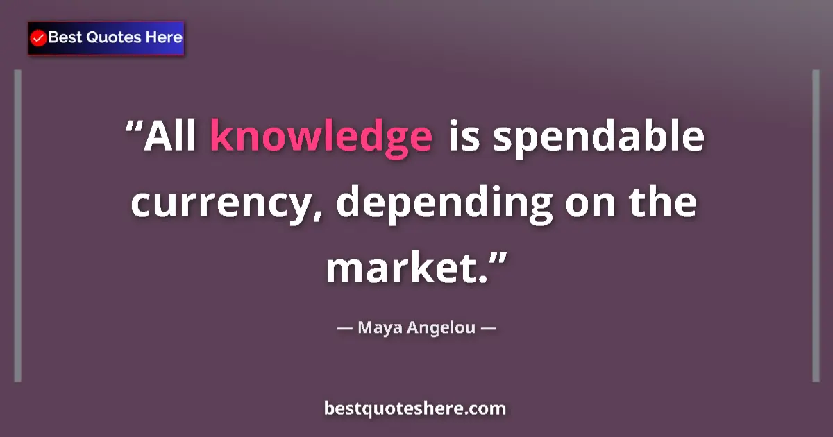 Quote by Maya Angelou: All knowledge is spendable currency, depending on the market....