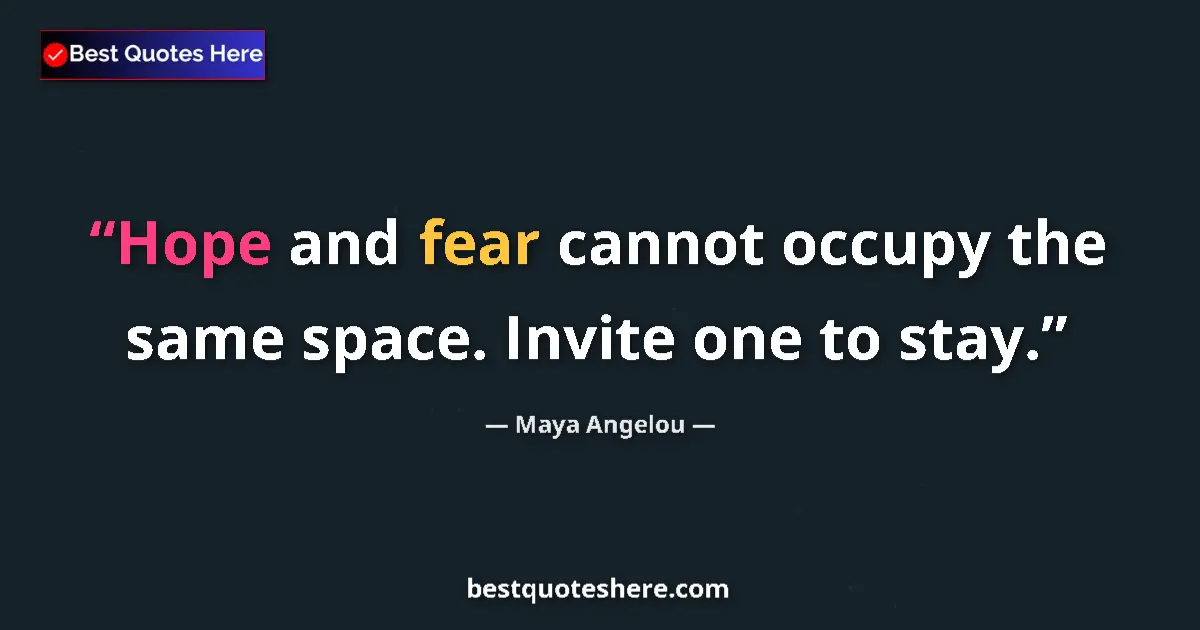 Maya Angelou quote: "Hope and fear cannot occupy the same space. Invite one to..."