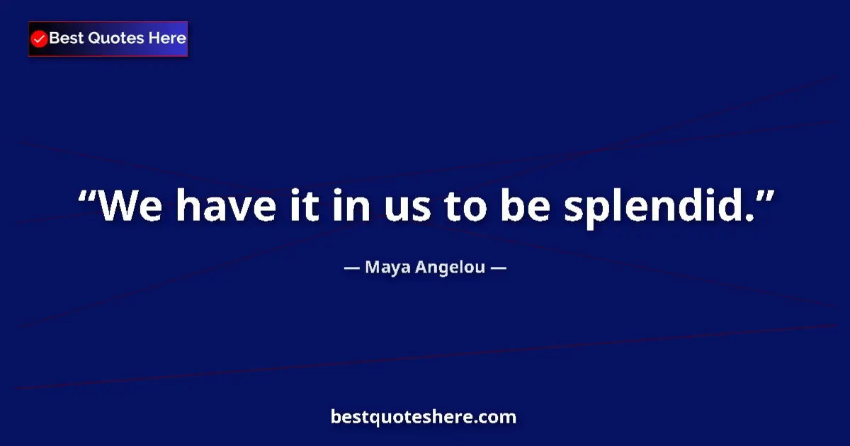 Quote by Maya Angelou: We have it in us to be splendid....