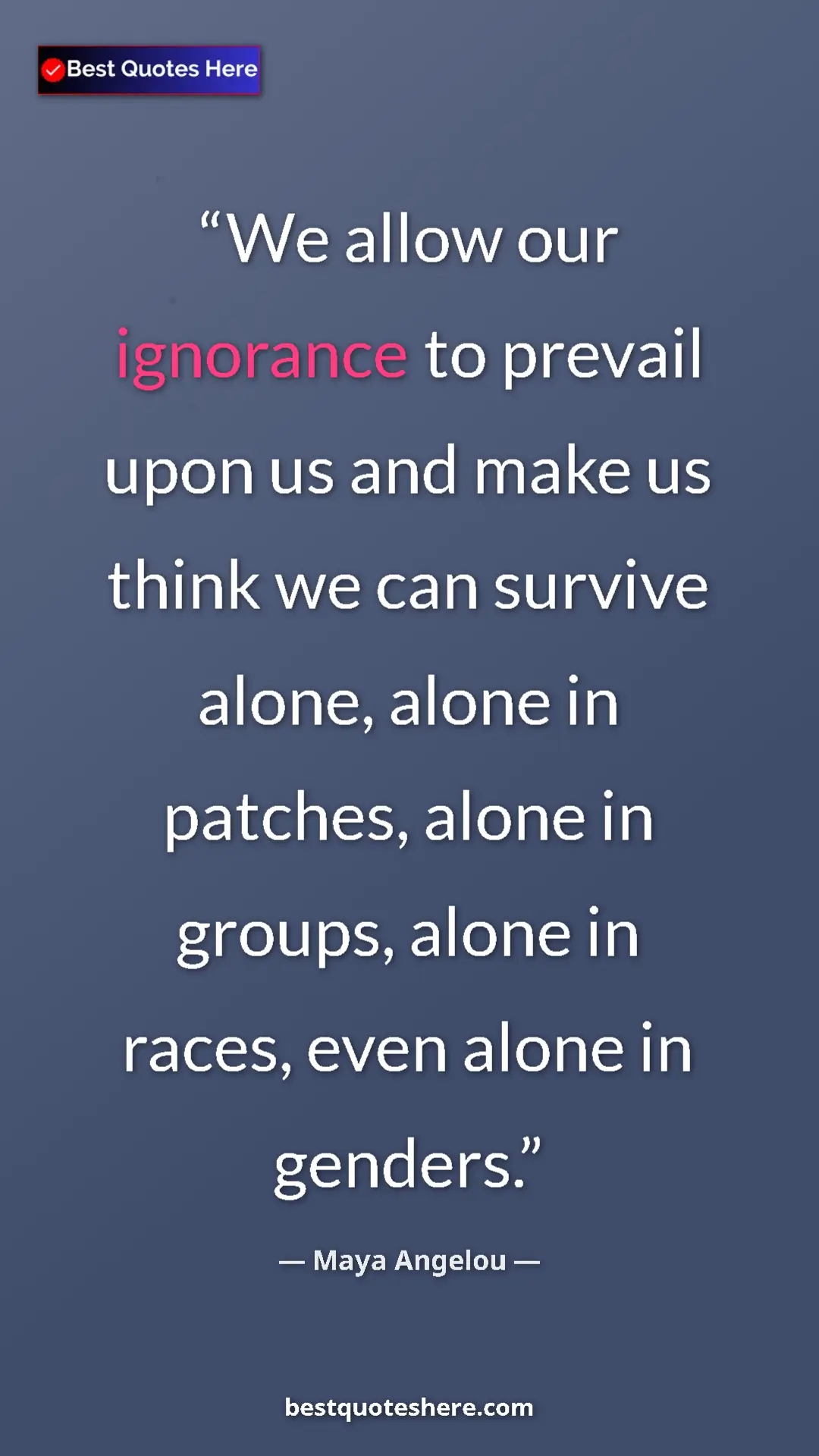 Pinterest quote poster by Maya Angelou: "We allow our ignorance to prevail upon us and make us think..."