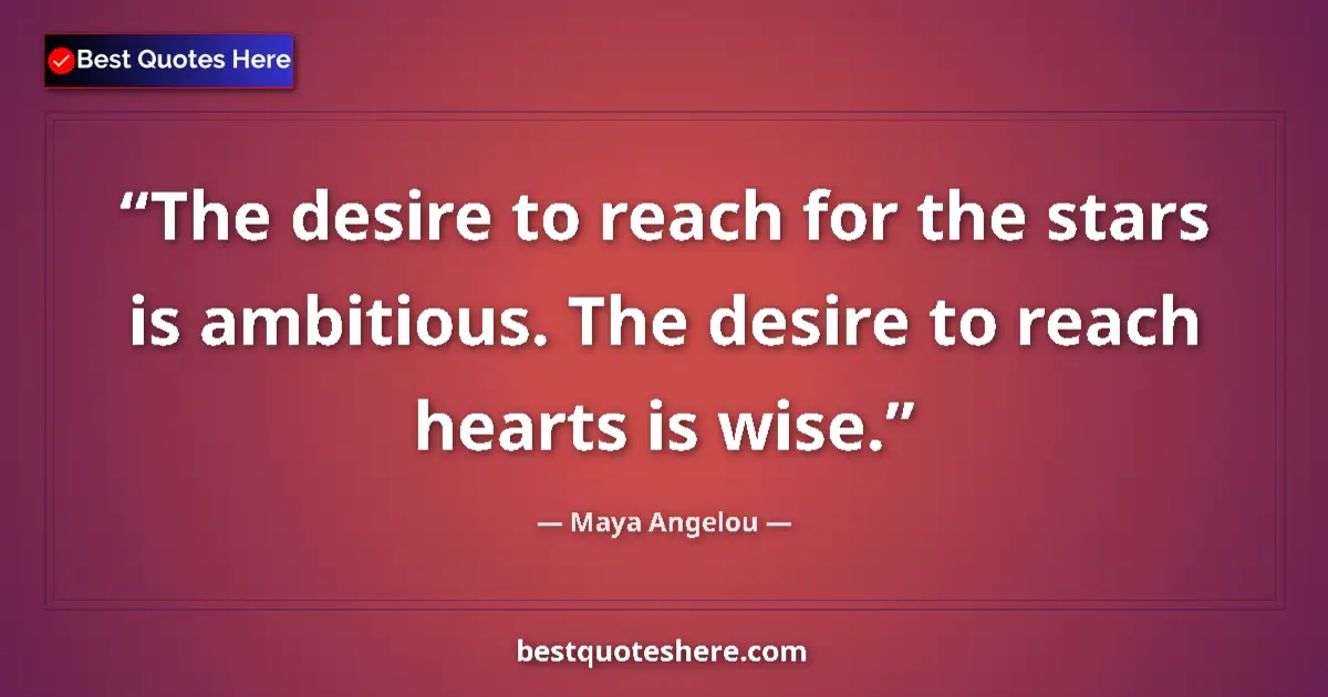 Quote by Maya Angelou: The desire to reach for the stars is ambitious. The desire to reach hearts is wise....