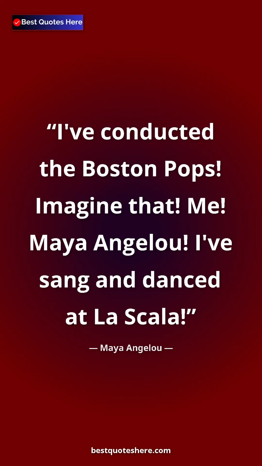 Pinterest quote poster by Maya Angelou: "I've conducted the Boston Pops! Imagine that! Me! Maya..."