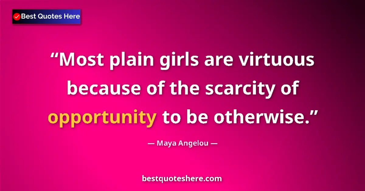 Quote by Maya Angelou: Most plain girls are virtuous because of the scarc